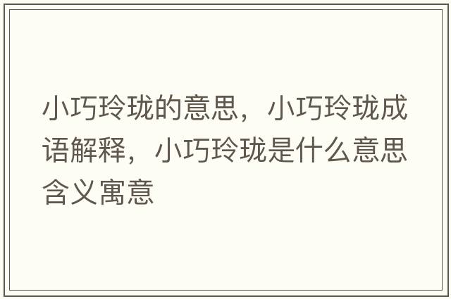 小巧玲瓏的意思，小巧玲瓏成語(yǔ)解釋?zhuān)∏闪岘囀鞘裁匆馑己x寓意