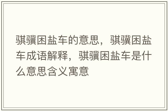 騏驥困鹽車(chē)的意思，騏驥困鹽車(chē)成語(yǔ)解釋?zhuān)U驥困鹽車(chē)是什么意思含義寓意