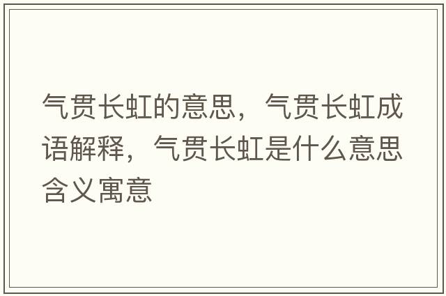 氣貫長(cháng)虹的意思，氣貫長(cháng)虹成語(yǔ)解釋?zhuān)瑲庳為L(cháng)虹是什么意思含義寓意