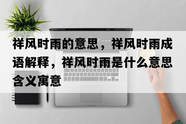祥風(fēng)時(shí)雨的意思，祥風(fēng)時(shí)雨成語(yǔ)解釋?zhuān)轱L(fēng)時(shí)雨是什么意思含義寓意