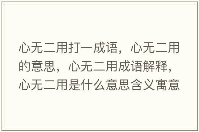 心無(wú)二用打一成語(yǔ)，心無(wú)二用的意思，心無(wú)二用成語(yǔ)解釋?zhuān)臒o(wú)二用是什么意思含義寓意