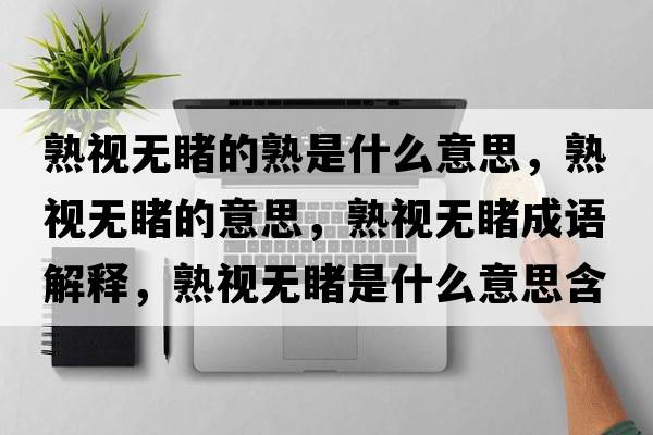 熟視無(wú)睹的熟是什么意思，熟視無(wú)睹的意思，熟視無(wú)睹成語(yǔ)解釋?zhuān)煲暉o(wú)睹是什么意思含義寓意