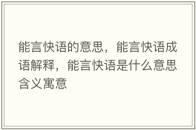 能言快語(yǔ)的意思，能言快語(yǔ)成語(yǔ)解釋?zhuān)苎钥煺Z(yǔ)是什么意思含義寓意