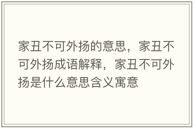 家丑不可外揚的意思，家丑不可外揚成語(yǔ)解釋?zhuān)页蟛豢赏鈸P是什么意思含義寓意