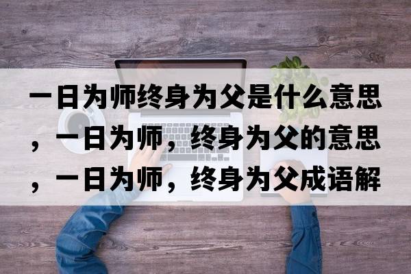 一日為師終身為父是什么意思，一日為師，終身為父的意思，一日為師，終身為父成語(yǔ)解釋?zhuān)蝗諡閹?，終身為父是什么意思含義寓意
