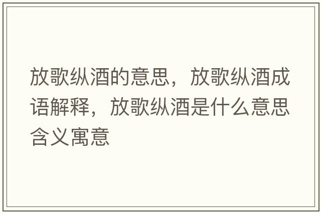 放歌縱酒的意思，放歌縱酒成語(yǔ)解釋?zhuān)鸥杩v酒是什么意思含義寓意