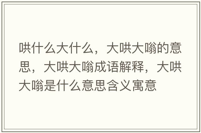 哄什么大什么，大哄大嗡的意思，大哄大嗡成語(yǔ)解釋?zhuān)蠛宕笪耸鞘裁匆馑己x寓意