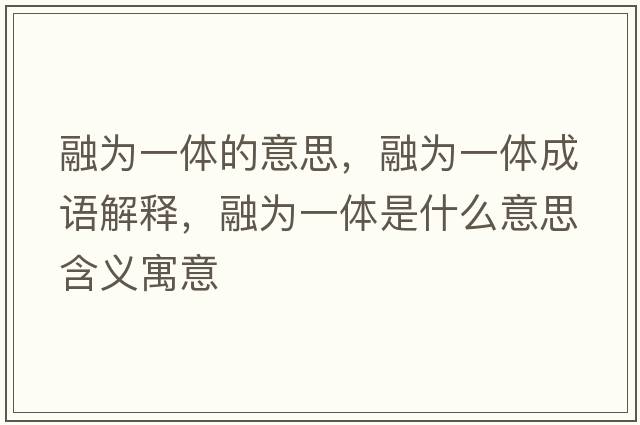 融為一體的意思，融為一體成語(yǔ)解釋?zhuān)跒橐惑w是什么意思含義寓意