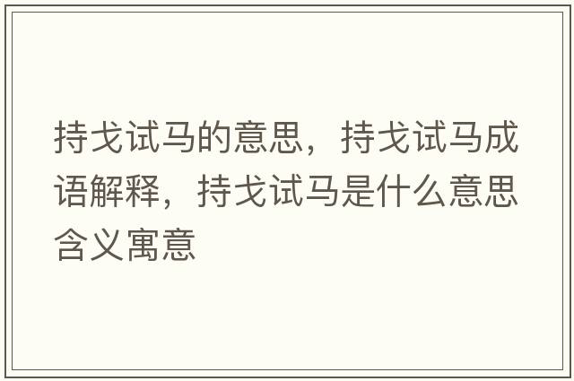 持戈試馬的意思，持戈試馬成語(yǔ)解釋?zhuān)指暝囻R是什么意思含義寓意