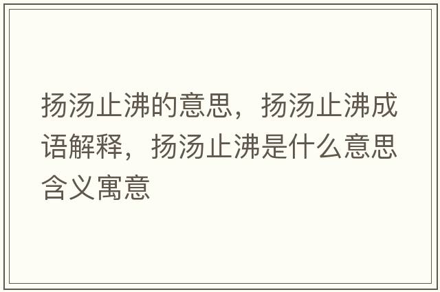 揚湯止沸的意思，揚湯止沸成語(yǔ)解釋?zhuān)瑩P湯止沸是什么意思含義寓意