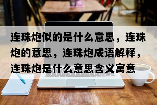 連珠炮似的是什么意思，連珠炮的意思，連珠炮成語(yǔ)解釋?zhuān)B珠炮是什么意思含義寓意