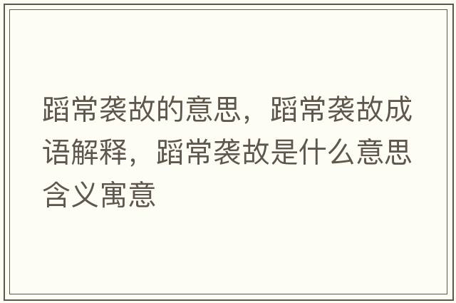 蹈常襲故的意思，蹈常襲故成語(yǔ)解釋?zhuān)赋Ｒu故是什么意思含義寓意