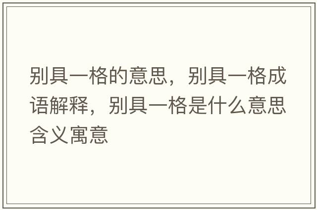 別具一格的意思，別具一格成語(yǔ)解釋?zhuān)瑒e具一格是什么意思含義寓意