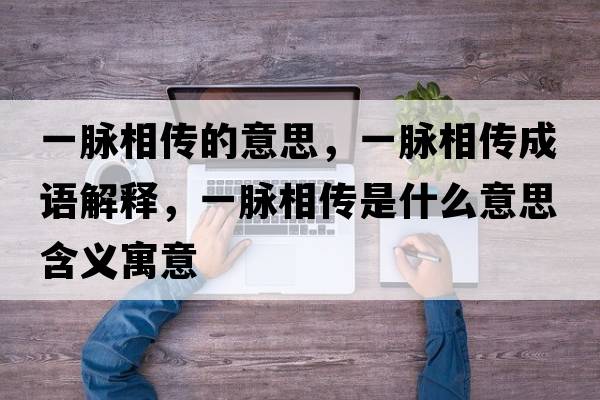 一脈相傳的意思，一脈相傳成語(yǔ)解釋?zhuān)幻}相傳是什么意思含義寓意