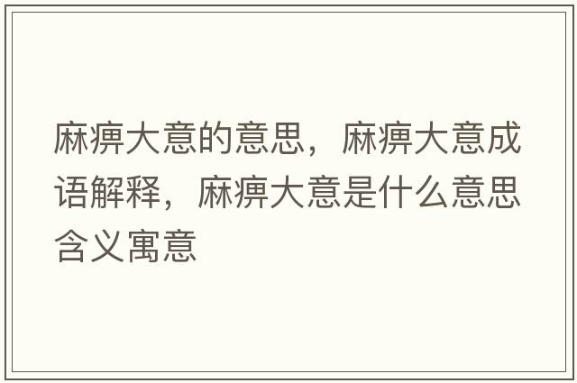 麻痹大意的意思，麻痹大意成語(yǔ)解釋?zhuān)楸源笠馐鞘裁匆馑己x寓意
