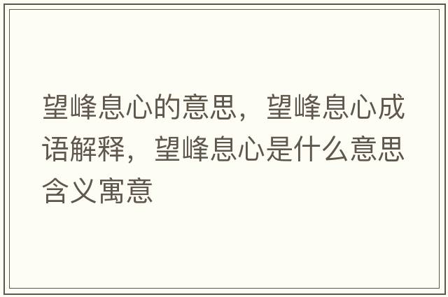 望峰息心的意思，望峰息心成語(yǔ)解釋?zhuān)逑⑿氖鞘裁匆馑己x寓意