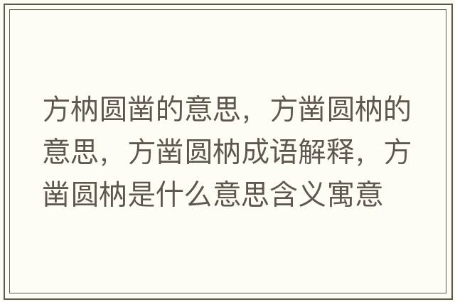 方枘圓鑿的意思，方鑿圓枘的意思，方鑿圓枘成語(yǔ)解釋?zhuān)借張A枘是什么意思含義寓意