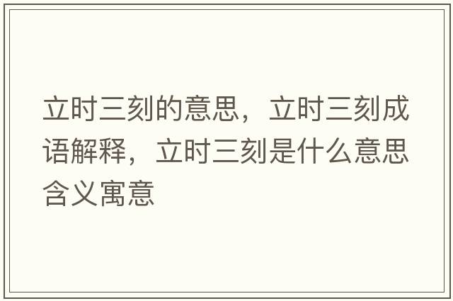 立時(shí)三刻的意思，立時(shí)三刻成語(yǔ)解釋?zhuān)r(shí)三刻是什么意思含義寓意