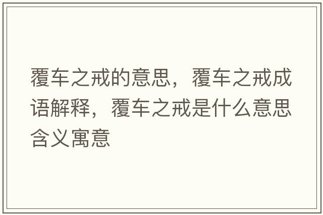 覆車(chē)之戒的意思，覆車(chē)之戒成語(yǔ)解釋?zhuān)曹?chē)之戒是什么意思含義寓意