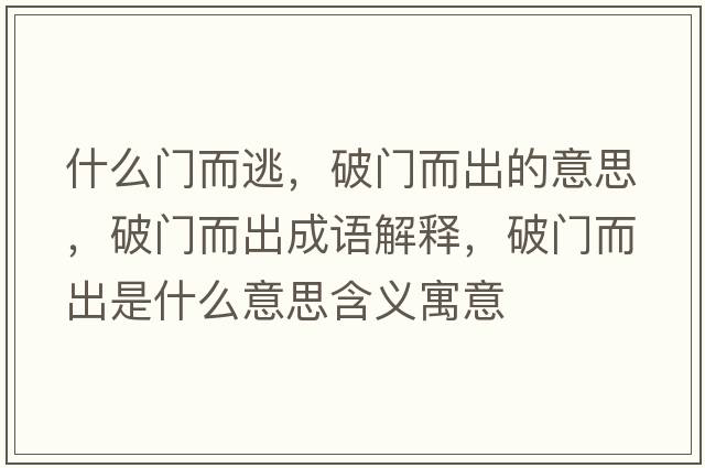 什么門(mén)而逃，破門(mén)而出的意思，破門(mén)而出成語(yǔ)解釋?zhuān)崎T(mén)而出是什么意思含義寓意