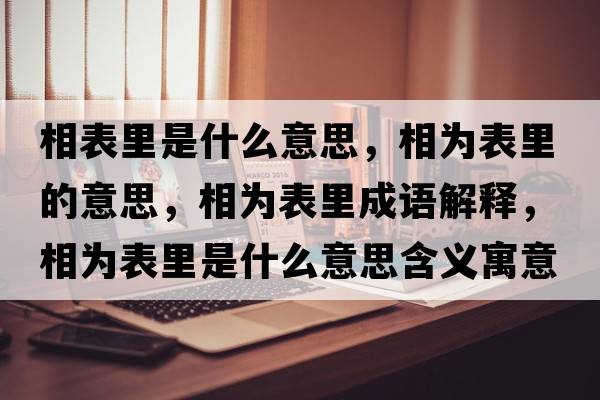 相表里是什么意思，相為表里的意思，相為表里成語(yǔ)解釋?zhuān)酁楸砝锸鞘裁匆馑己x寓意