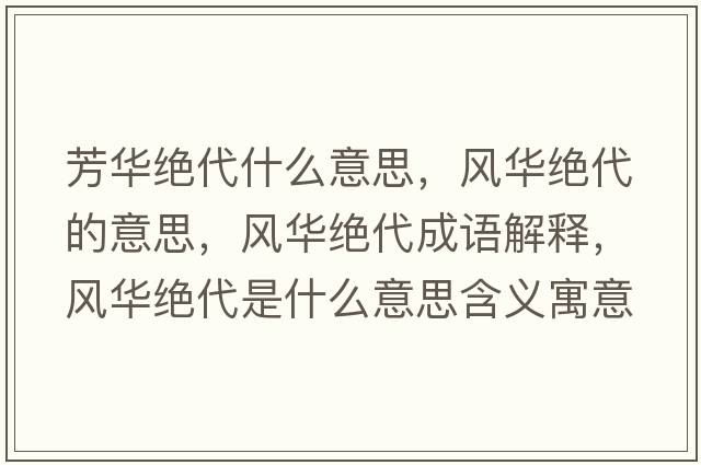 芳華絕代什么意思，風(fēng)華絕代的意思，風(fēng)華絕代成語(yǔ)解釋?zhuān)L(fēng)華絕代是什么意思含義寓意