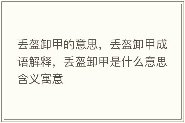 丟盔卸甲的意思，丟盔卸甲成語(yǔ)解釋?zhuān)瑏G盔卸甲是什么意思含義寓意