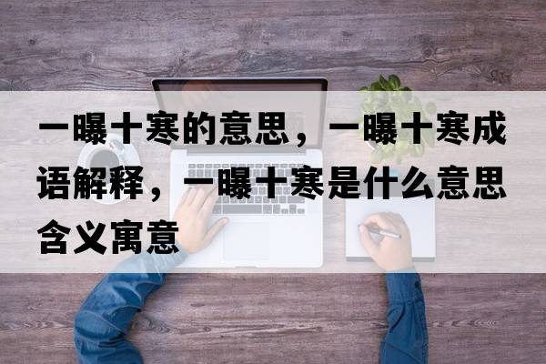 一曝十寒的意思，一曝十寒成語(yǔ)解釋?zhuān)黄厥鞘裁匆馑己x寓意