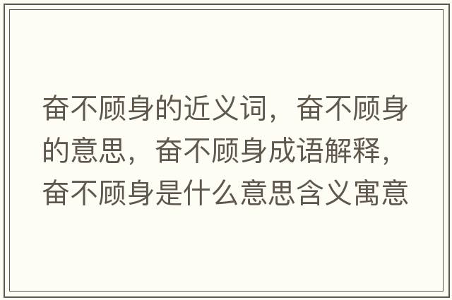 奮不顧身的近義詞，奮不顧身的意思，奮不顧身成語(yǔ)解釋?zhuān)瑠^不顧身是什么意思含義寓意