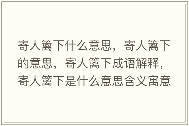 寄人籬下什么意思，寄人籬下的意思，寄人籬下成語(yǔ)解釋?zhuān)娜嘶h下是什么意思含義寓意
