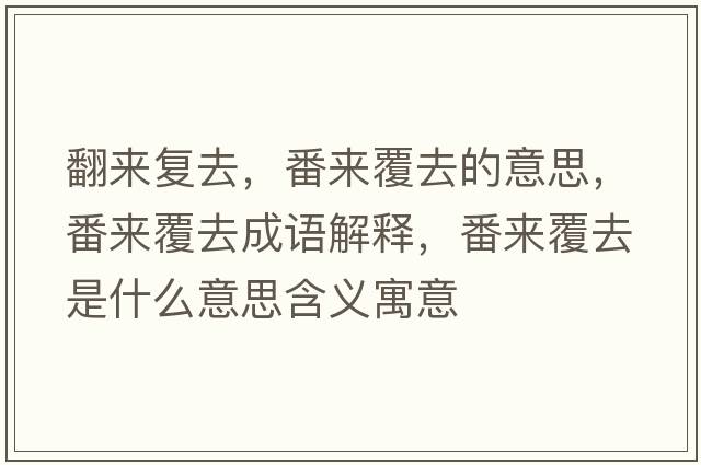 翻來(lái)復去，番來(lái)覆去的意思，番來(lái)覆去成語(yǔ)解釋?zhuān)瑏?lái)覆去是什么意思含義寓意
