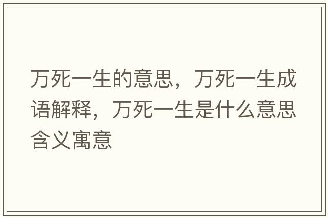 萬(wàn)死一生的意思，萬(wàn)死一生成語(yǔ)解釋?zhuān)f(wàn)死一生是什么意思含義寓意