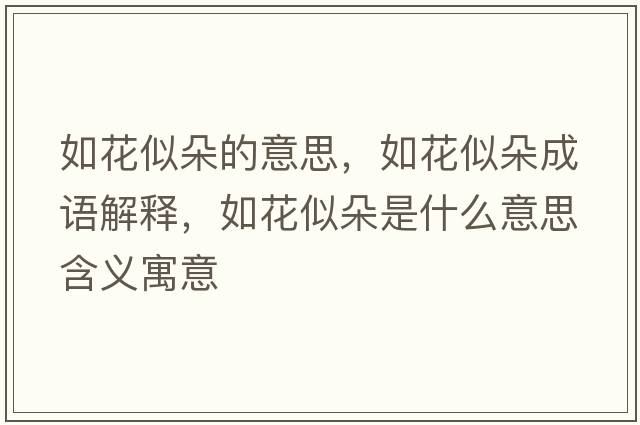如花似朵的意思，如花似朵成語(yǔ)解釋?zhuān)缁ㄋ贫涫鞘裁匆馑己x寓意