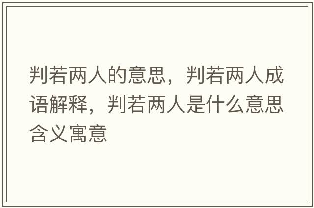 判若兩人的意思，判若兩人成語(yǔ)解釋?zhuān)腥魞扇耸鞘裁匆馑己x寓意