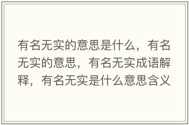 有名無(wú)實(shí)的意思是什么，有名無(wú)實(shí)的意思，有名無(wú)實(shí)成語(yǔ)解釋?zhuān)忻麩o(wú)實(shí)是什么意思含義寓意