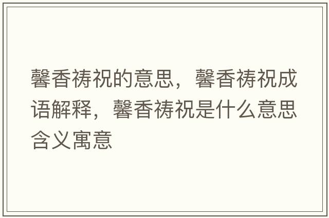 馨香禱祝的意思，馨香禱祝成語(yǔ)解釋?zhuān)跋愣\祝是什么意思含義寓意