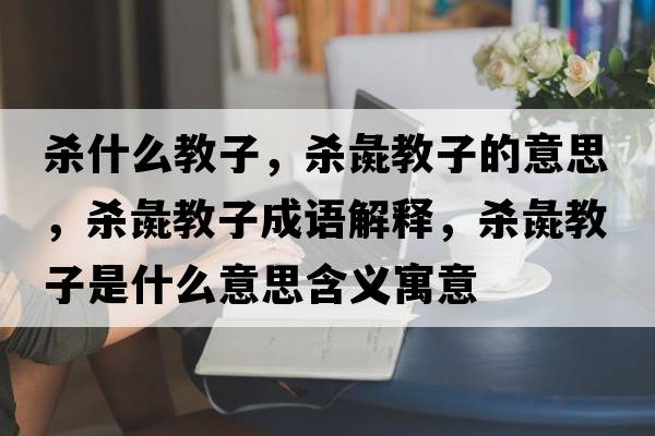 殺什么教子，殺彘教子的意思，殺彘教子成語(yǔ)解釋?zhuān)瑲㈠榻套邮鞘裁匆馑己x寓意