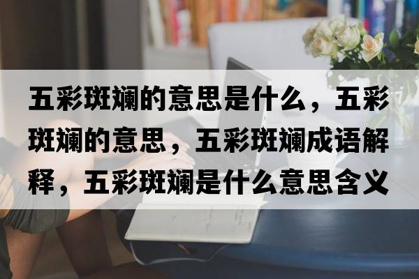 五彩斑斕的意思是什么，五彩斑斕的意思，五彩斑斕成語(yǔ)解釋?zhuān)宀拾邤淌鞘裁匆馑己x寓意