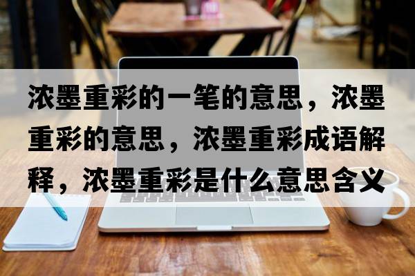濃墨重彩的一筆的意思，濃墨重彩的意思，濃墨重彩成語(yǔ)解釋?zhuān)瑵饽夭适鞘裁匆馑己x寓意
