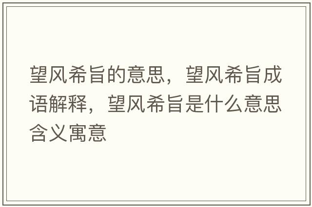 望風(fēng)希旨的意思，望風(fēng)希旨成語(yǔ)解釋?zhuān)L(fēng)希旨是什么意思含義寓意