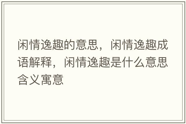 閑情逸趣的意思，閑情逸趣成語(yǔ)解釋?zhuān)e情逸趣是什么意思含義寓意