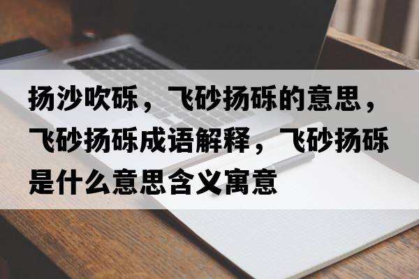 揚沙吹礫，飛砂揚礫的意思，飛砂揚礫成語(yǔ)解釋?zhuān)w砂揚礫是什么意思含義寓意