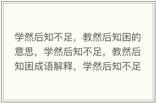 學(xué)然后知不足，教然后知困的意思，學(xué)然后知不足，教然后知困成語(yǔ)解釋?zhuān)瑢W(xué)然后知不足，教然后知困是什么意思含義寓意