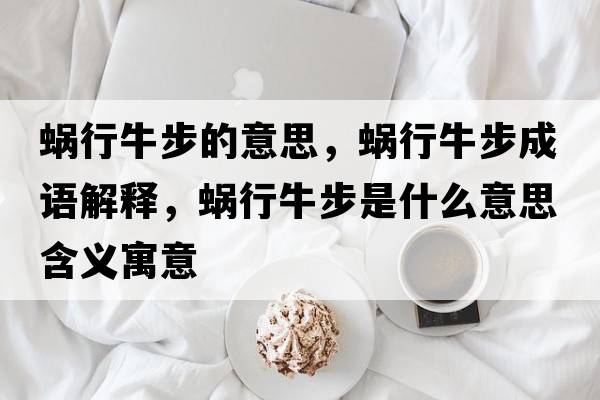 蝸行牛步的意思，蝸行牛步成語(yǔ)解釋?zhuān)佇信２绞鞘裁匆馑己x寓意