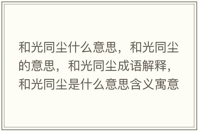 和光同塵什么意思，和光同塵的意思，和光同塵成語(yǔ)解釋?zhuān)凸馔瑝m是什么意思含義寓意