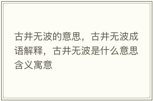古井無(wú)波的意思，古井無(wú)波成語(yǔ)解釋?zhuān)啪疅o(wú)波是什么意思含義寓意