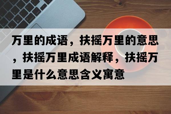 萬(wàn)里的成語(yǔ)，扶搖萬(wàn)里的意思，扶搖萬(wàn)里成語(yǔ)解釋?zhuān)鰮u萬(wàn)里是什么意思含義寓意