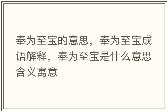奉為至寶的意思，奉為至寶成語(yǔ)解釋?zhuān)顬橹翆毷鞘裁匆馑己x寓意