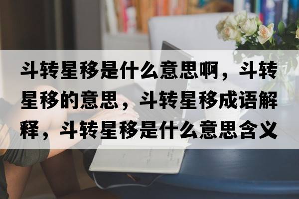 斗轉星移是什么意思啊，斗轉星移的意思，斗轉星移成語(yǔ)解釋?zhuān)忿D星移是什么意思含義寓意