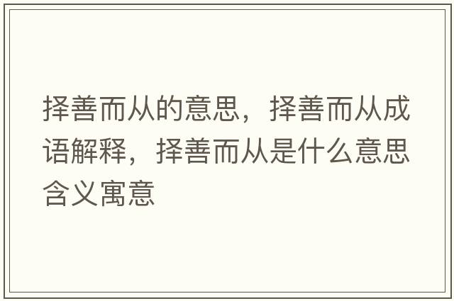 擇善而從的意思，擇善而從成語(yǔ)解釋?zhuān)瑩裆贫鴱氖鞘裁匆馑己x寓意